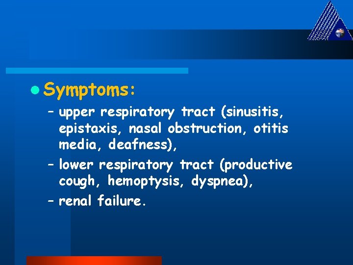 l Symptoms: – upper respiratory tract (sinusitis, epistaxis, nasal obstruction, otitis media, deafness), –