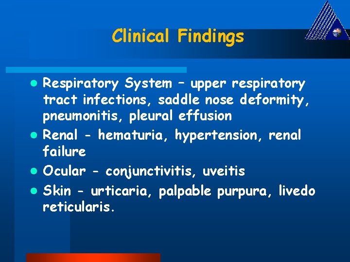 Clinical Findings Respiratory System – upper respiratory tract infections, saddle nose deformity, pneumonitis, pleural