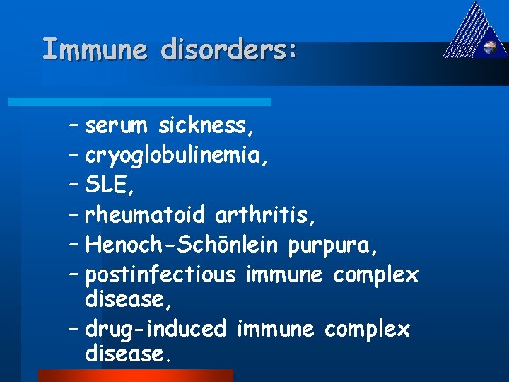 Immune disorders: – serum sickness, – cryoglobulinemia, – SLE, – rheumatoid arthritis, – Henoch-Schönlein