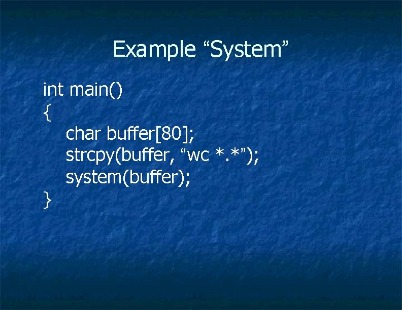 Example “System” int main() { char buffer[80]; strcpy(buffer, “wc *. *”); system(buffer); } 