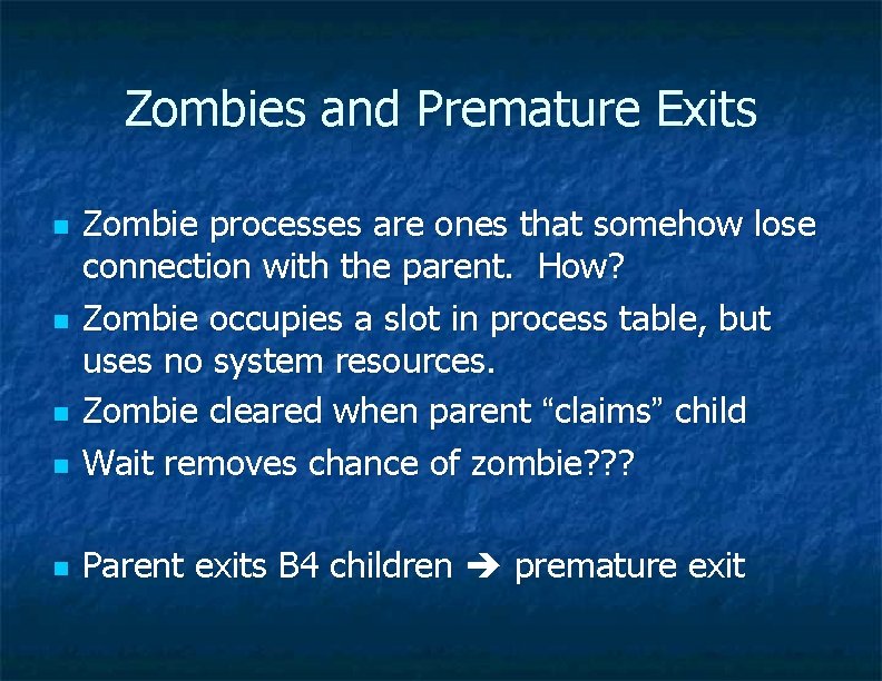 Zombies and Premature Exits n Zombie processes are ones that somehow lose connection with