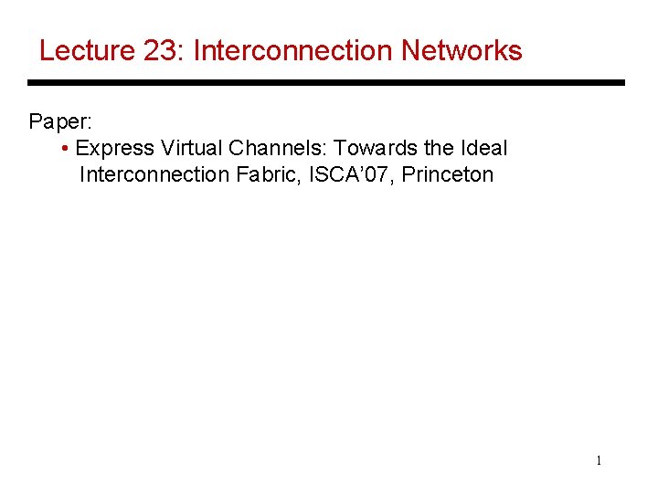 Lecture 23: Interconnection Networks Paper: • Express Virtual Channels: Towards the Ideal Interconnection Fabric,