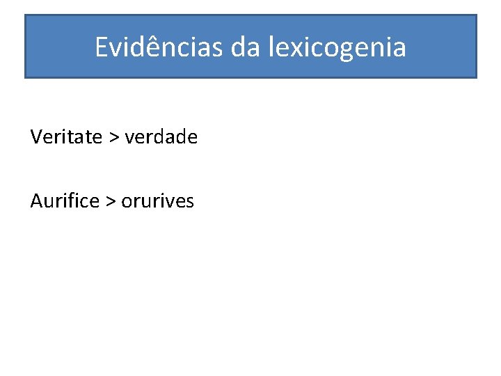 Evidências da lexicogenia Veritate > verdade Aurifice > orurives 
