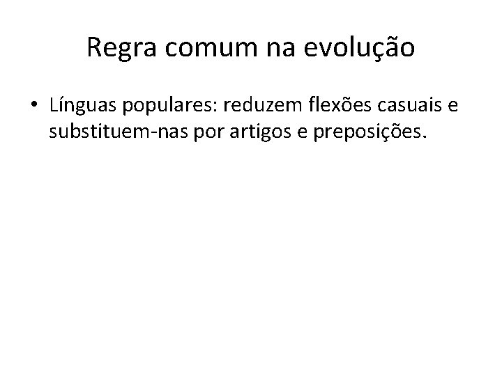 Regra comum na evolução • Línguas populares: reduzem flexões casuais e substituem-nas por artigos