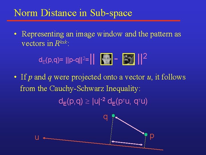 Norm Distance in Sub-space • Representing an image window and the pattern as vectors Norm Distance in Sub-space • Representing an image window and the pattern as vectors