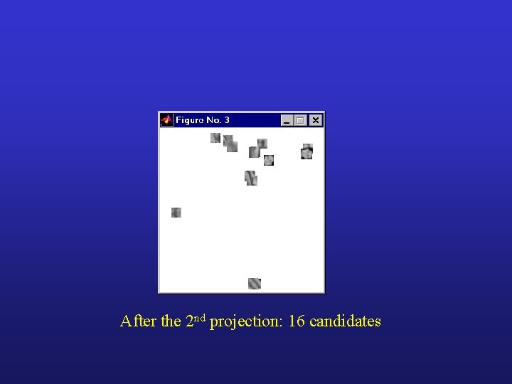 After the 2 nd projection: 16 candidates After the 2 nd projection: 16 candidates