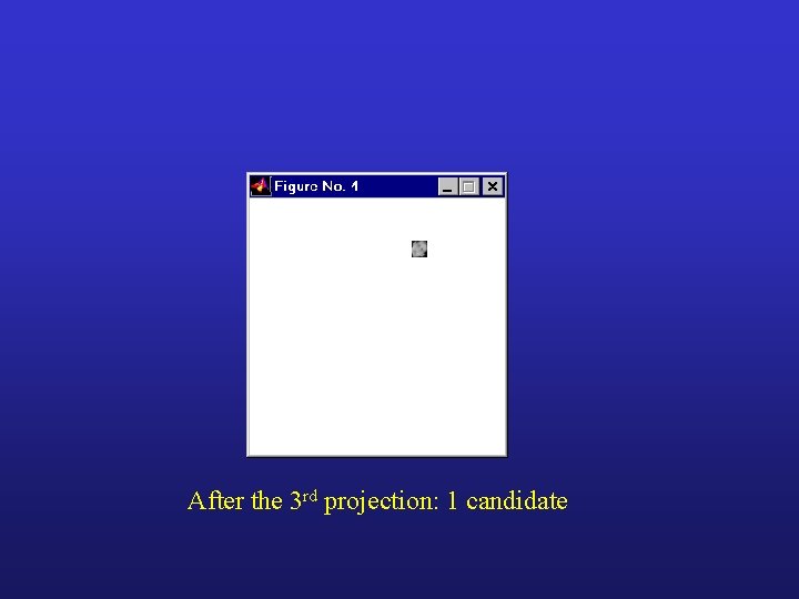 After the 3 rd projection: 1 candidate After the 3 rd projection: 1 candidate