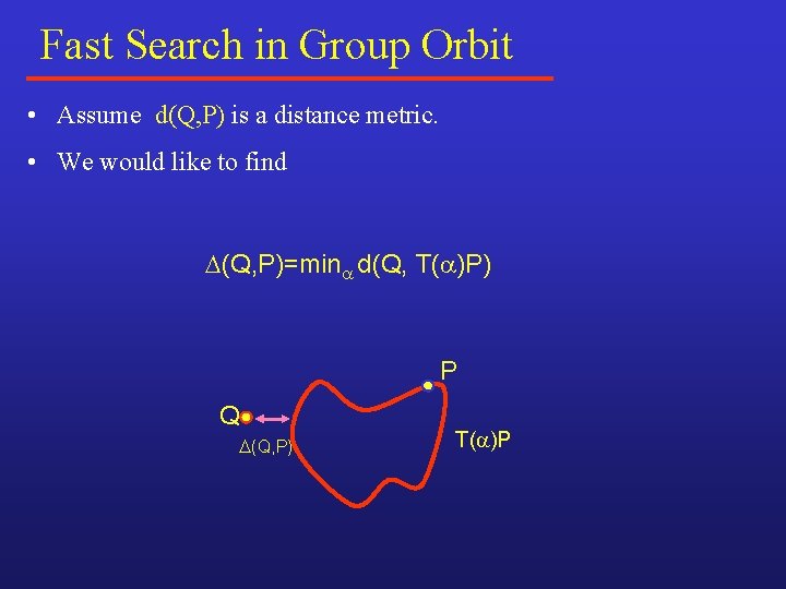 Fast Search in Group Orbit • Assume d(Q, P) is a distance metric. • Fast Search in Group Orbit • Assume d(Q, P) is a distance metric. •