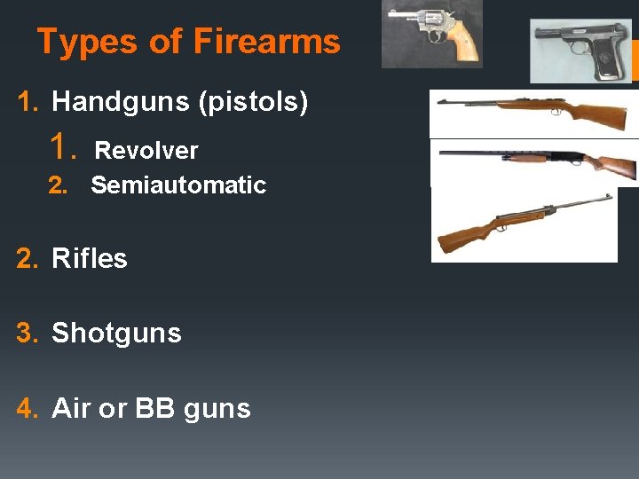 Types of Firearms 1. Handguns (pistols) 1. Revolver 2. Semiautomatic 2. Rifles 3. Shotguns