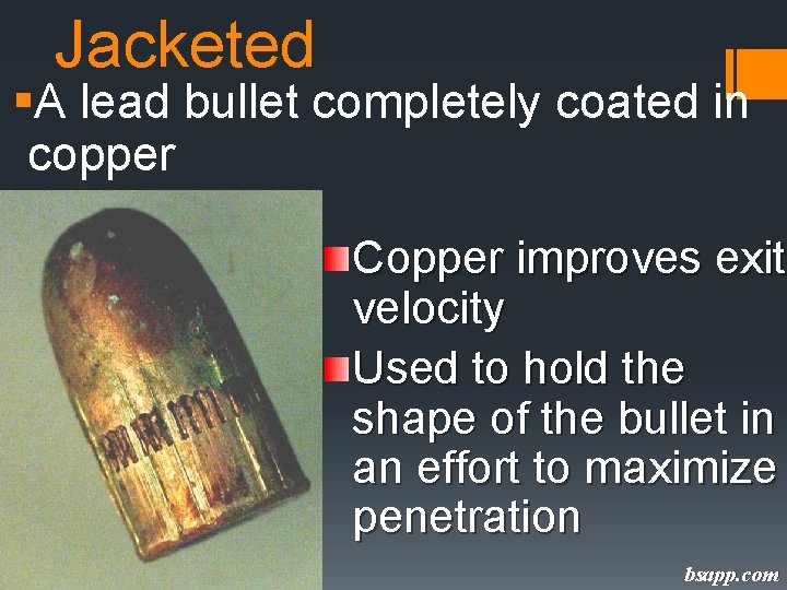 Jacketed §A lead bullet completely coated in copper Copper improves exit velocity Used to