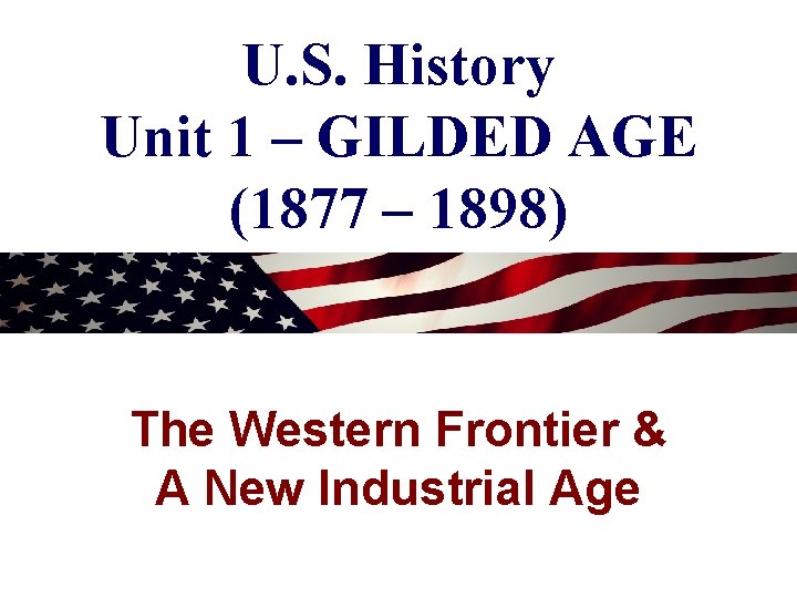 U. S. History Unit 1 – GILDED AGE (1877 – 1898) The Western Frontier