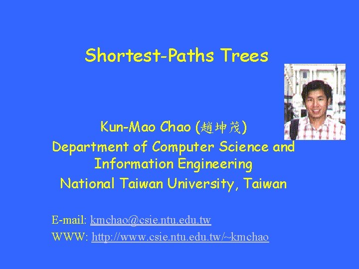 Shortest-Paths Trees Kun-Mao Chao (趙坤茂) Department of Computer Science and Information Engineering National Taiwan