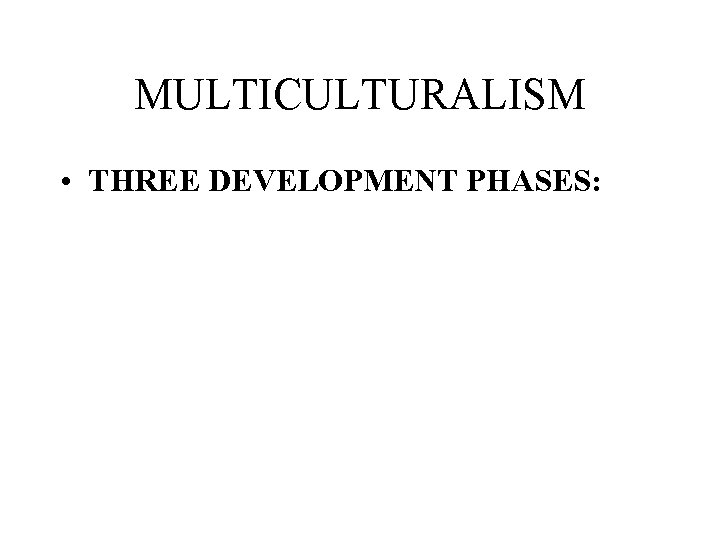 MULTICULTURALISM • THREE DEVELOPMENT PHASES: 