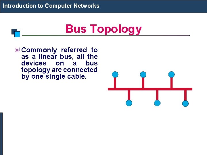 Introduction to Computer Networks Bus Topology Commonly referred to as a linear bus, all