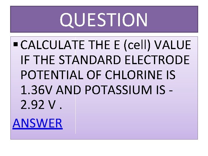 QUESTION § CALCULATE THE E (cell) VALUE IF THE STANDARD ELECTRODE POTENTIAL OF CHLORINE