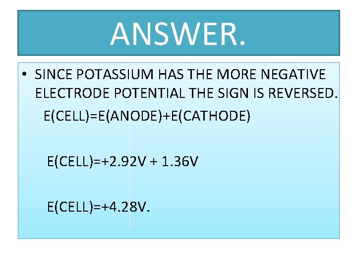 ANSWER. • SINCE POTASSIUM HAS THE MORE NEGATIVE ELECTRODE POTENTIAL THE SIGN IS REVERSED.