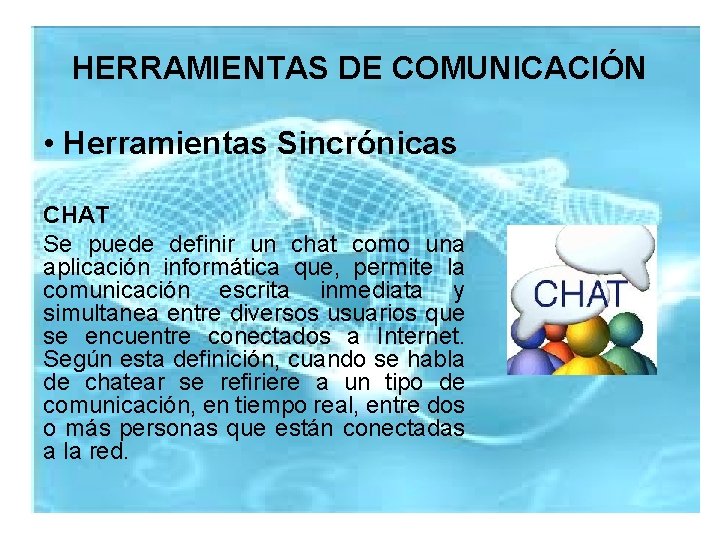 HERRAMIENTAS DE COMUNICACIÓN • Herramientas Sincrónicas CHAT Se puede definir un chat como una
