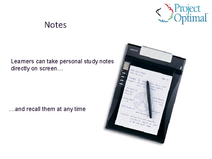 Notes Learners can take personal study notes directly on screen… …and recall them at