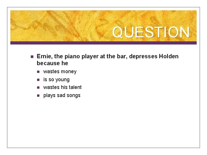 QUESTION n Ernie, the piano player at the bar, depresses Holden because he n