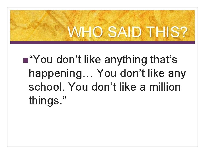 WHO SAID THIS? n“You don’t like anything that’s happening… You don’t like any school.