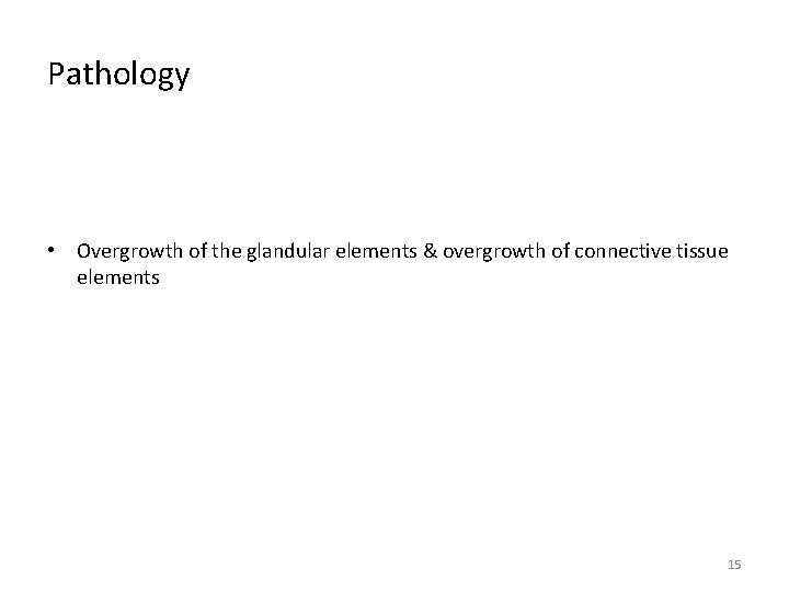 Pathology • Overgrowth of the glandular elements & overgrowth of connective tissue elements 15