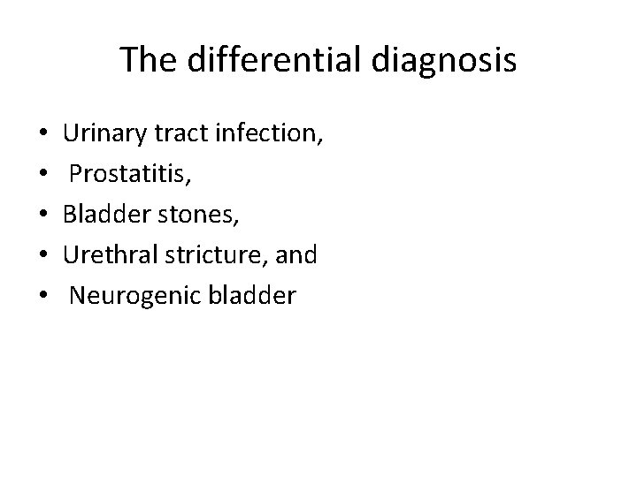 The differential diagnosis • • • Urinary tract infection, Prostatitis, Bladder stones, Urethral stricture,