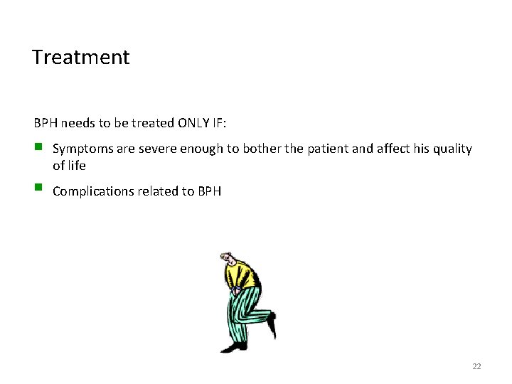 Treatment BPH needs to be treated ONLY IF: n Symptoms are severe enough to