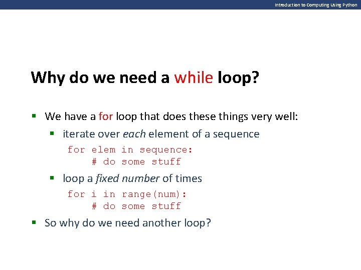 Introduction to Computing Using Python Why do we need a while loop? § We