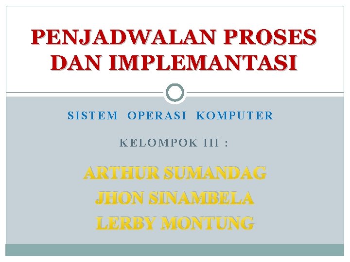 PENJADWALAN PROSES DAN IMPLEMANTASI SISTEM OPERASI KOMPUTER KELOMPOK III : ARTHUR SUMANDAG JHON SINAMBELA PENJADWALAN PROSES DAN IMPLEMANTASI SISTEM OPERASI KOMPUTER KELOMPOK III : ARTHUR SUMANDAG JHON SINAMBELA