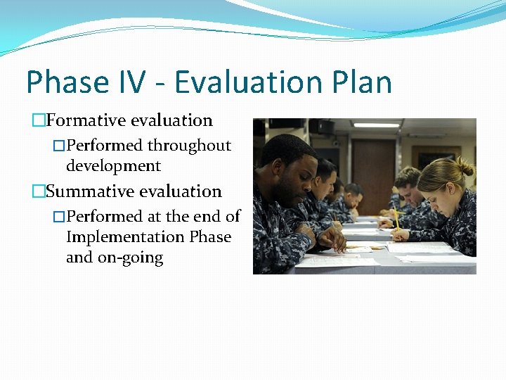 Phase IV - Evaluation Plan �Formative evaluation �Performed throughout development �Summative evaluation �Performed at