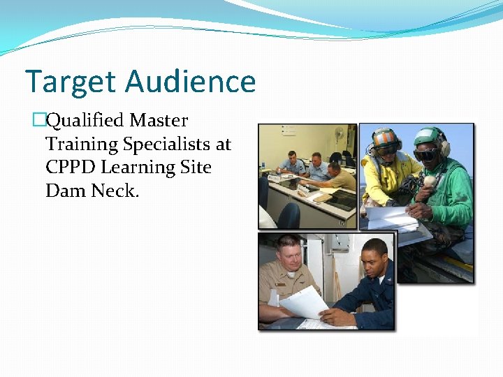 Target Audience �Qualified Master Training Specialists at CPPD Learning Site Dam Neck. 