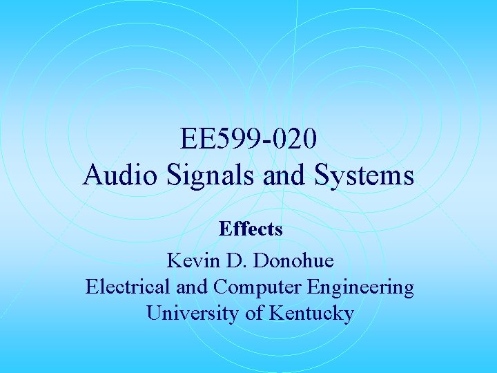 EE 599 -020 Audio Signals and Systems Effects Kevin D. Donohue Electrical and Computer