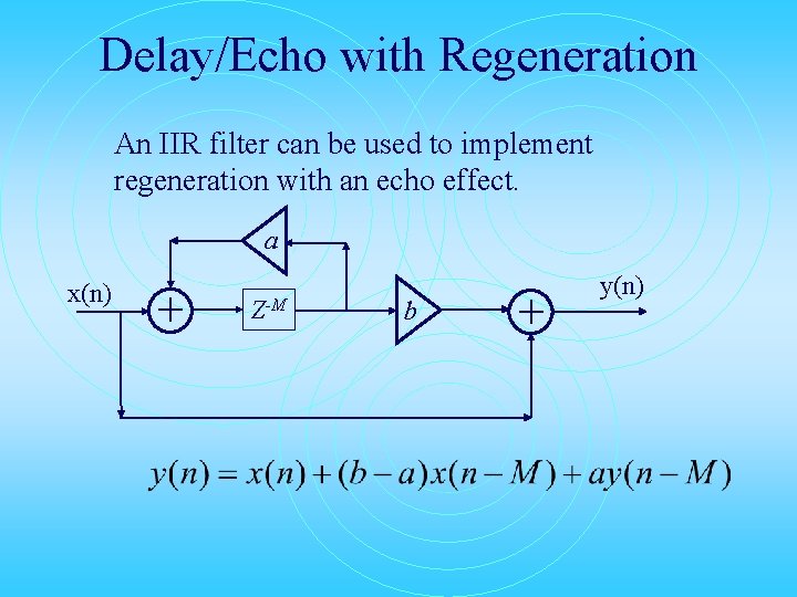 Delay/Echo with Regeneration An IIR filter can be used to implement regeneration with an