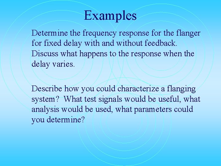 Examples Determine the frequency response for the flanger for fixed delay with and without