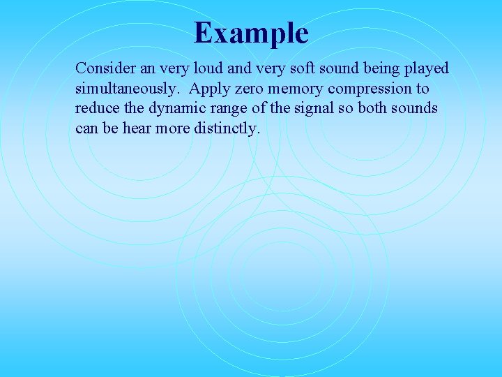 Example Consider an very loud and very soft sound being played simultaneously. Apply zero