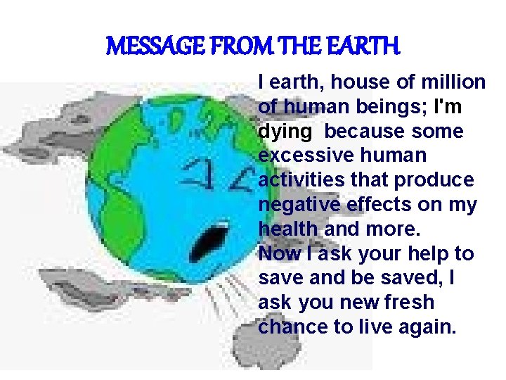 MESSAGE FROM THE EARTH I earth, house of million of human beings; I'm dying
