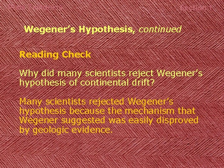 Plate Tectonics Section 1 Wegener’s Hypothesis, continued Reading Check Why did many scientists reject