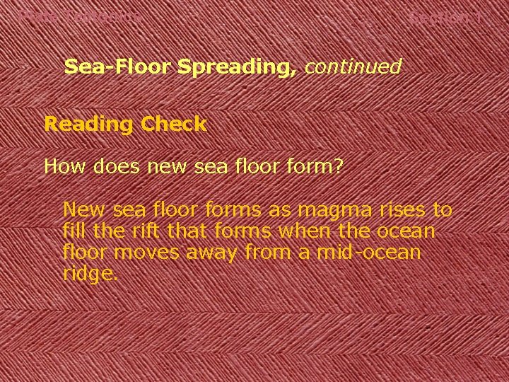 Plate Tectonics Section 1 Sea-Floor Spreading, continued Reading Check How does new sea floor