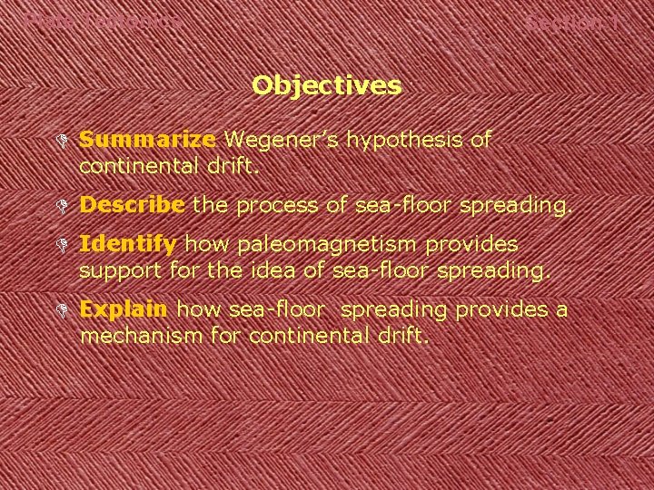 Plate Tectonics Section 1 Objectives D Summarize Wegener’s hypothesis of continental drift. D Describe