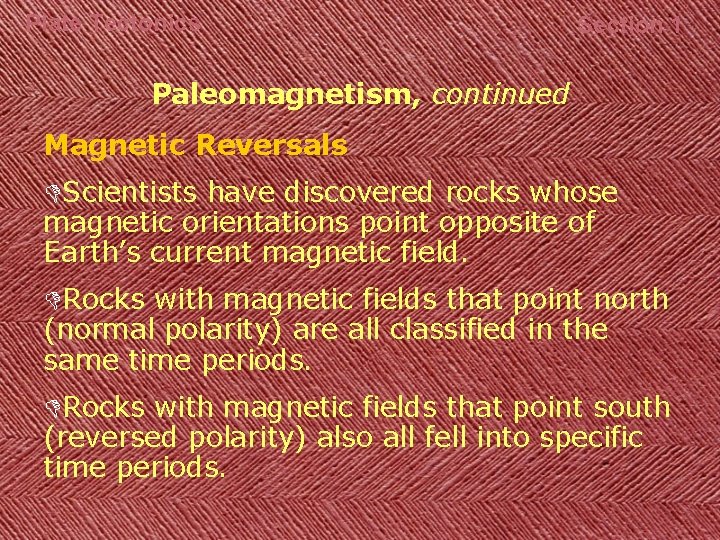 Plate Tectonics Section 1 Paleomagnetism, continued Magnetic Reversals DScientists have discovered rocks whose magnetic