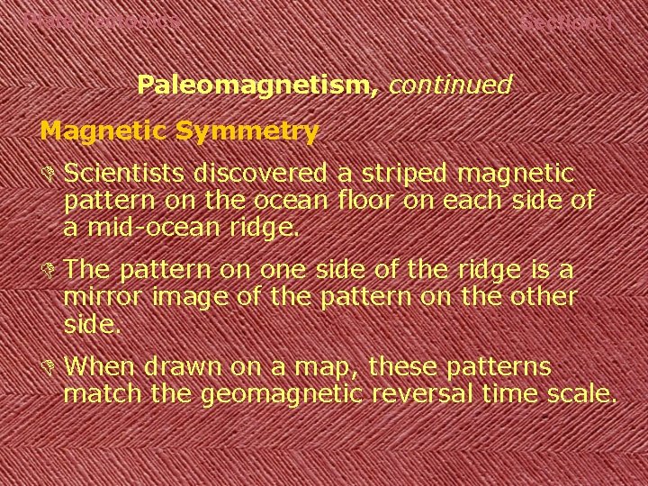 Plate Tectonics Section 1 Paleomagnetism, continued Magnetic Symmetry D Scientists discovered a striped magnetic