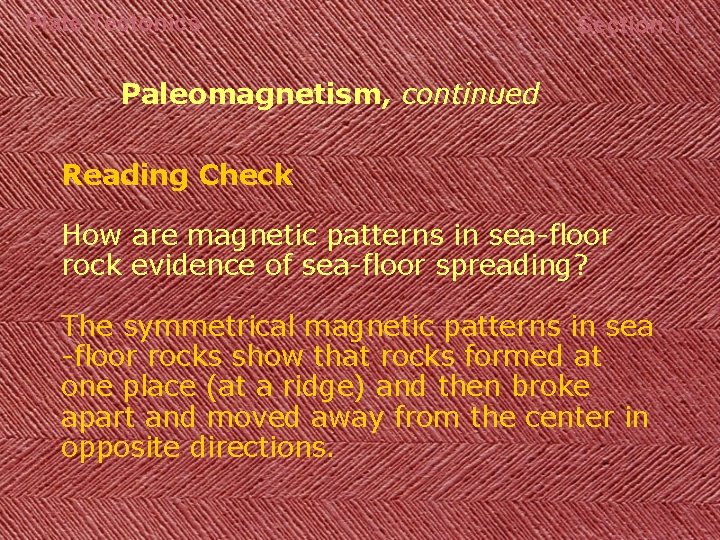 Plate Tectonics Section 1 Paleomagnetism, continued Reading Check How are magnetic patterns in sea-floor
