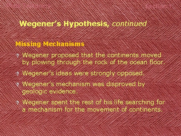 Plate Tectonics Section 1 Wegener’s Hypothesis, continued Missing Mechanisms D Wegener proposed that the