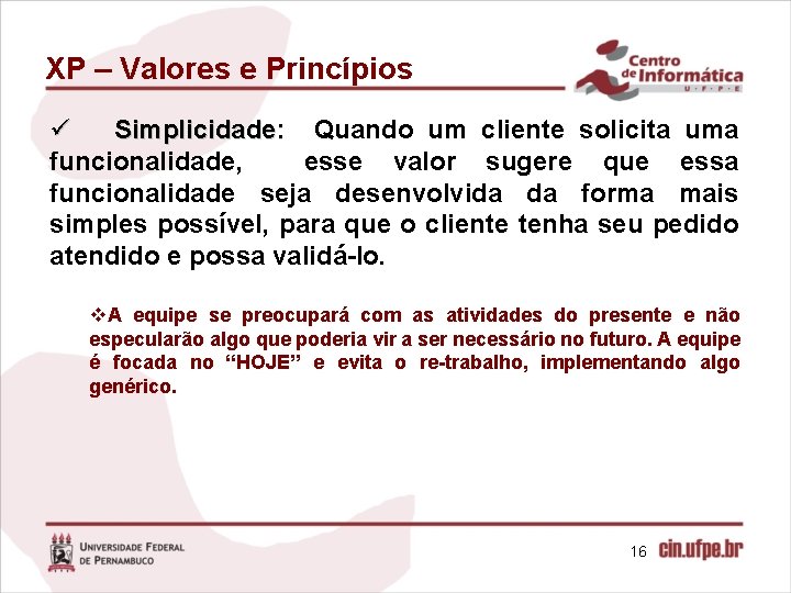 XP – Valores e Princípios ü Simplicidade: Quando um cliente solicita uma funcionalidade, esse