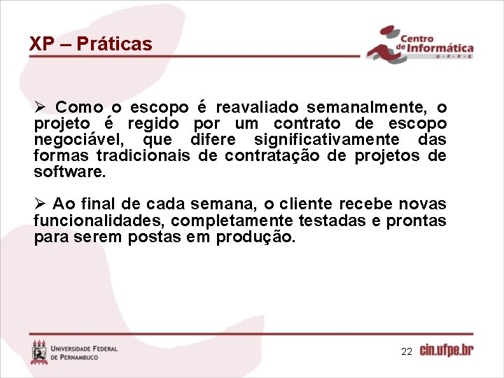 XP – Práticas Ø Como o escopo é reavaliado semanalmente, o projeto é regido