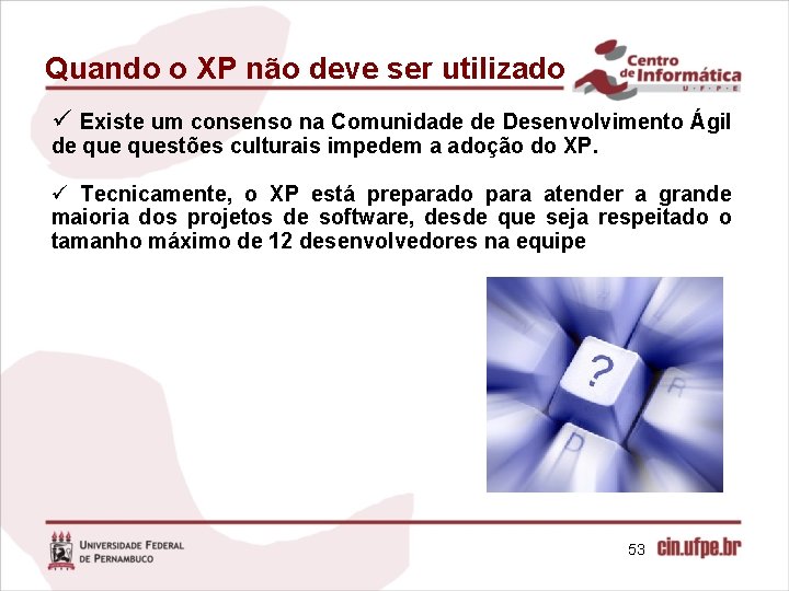 Quando o XP não deve ser utilizado ü Existe um consenso na Comunidade de