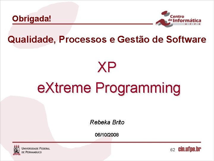 Obrigada! Qualidade, Processos e Gestão de Software XP e. Xtreme Programming Rebeka Brito 06/10/2008