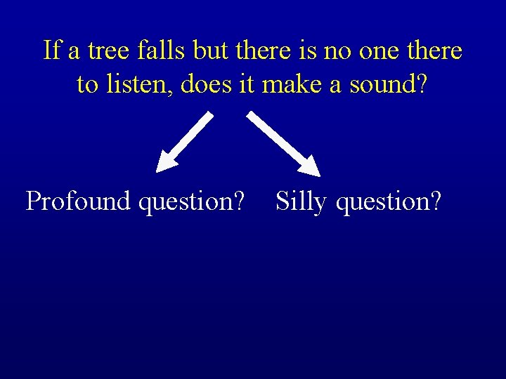 If a tree falls but there is no one there to listen, does it