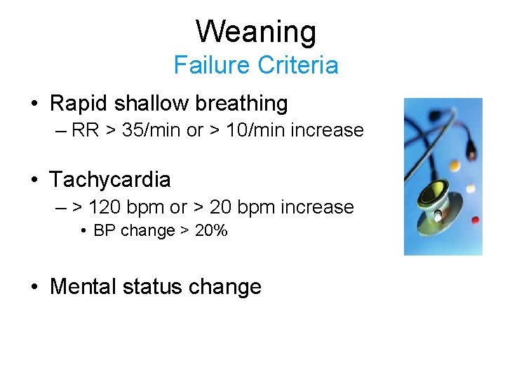 Weaning Failure Criteria • Rapid shallow breathing – RR > 35/min or > 10/min