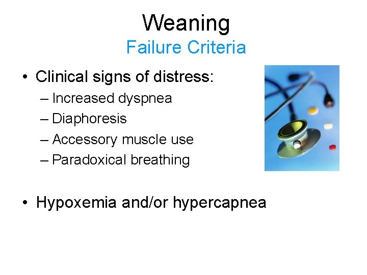 Weaning Failure Criteria • Clinical signs of distress: – Increased dyspnea – Diaphoresis –